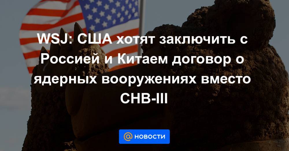 Дмитрий Медведев - Барак Обама - WSJ: США хотят заключить с Россией и Китаем договор о ядерных вооружениях вместо СНВ-III - news.mail.ru - Россия - Китай - США