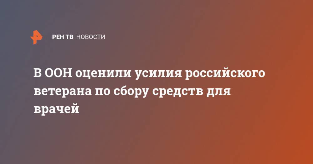 Зинаида Корнева - В ООН оценили усилия российского ветерана по сбору средств для врачей - ren.tv - Санкт-Петербург