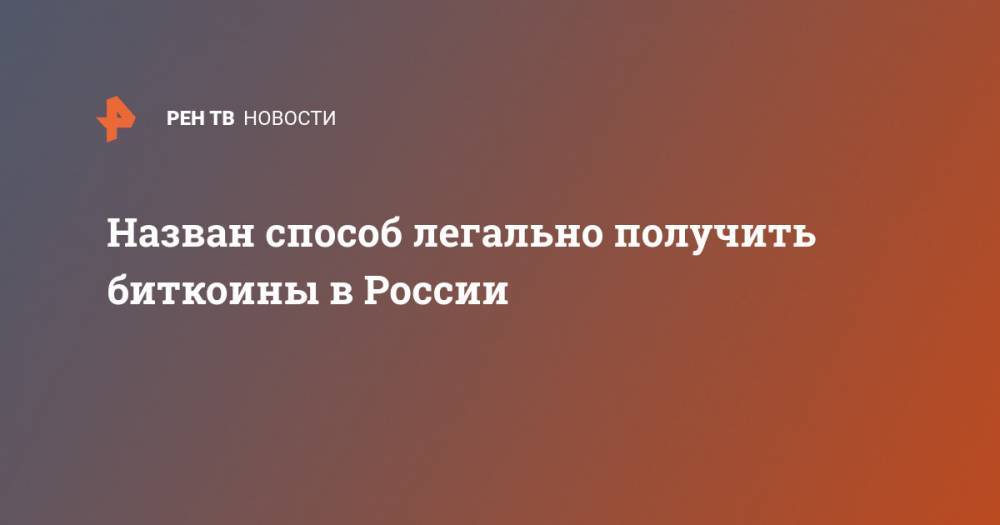 Назван способ легально получить биткоины в России - ren.tv - Россия