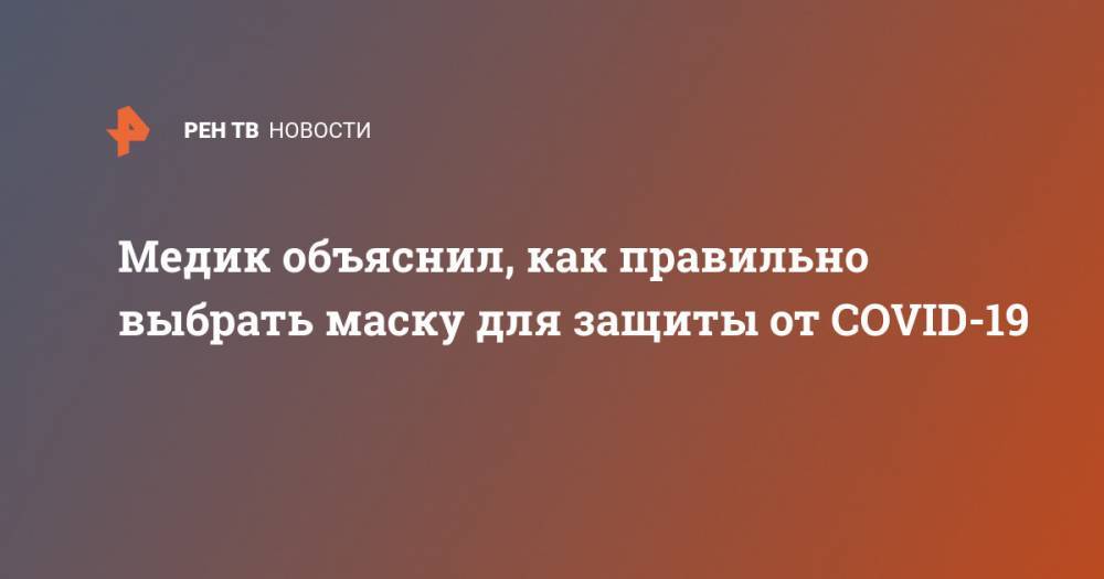 Медик объяснил, как правильно выбрать маску для защиты от COVID-19 - ren.tv