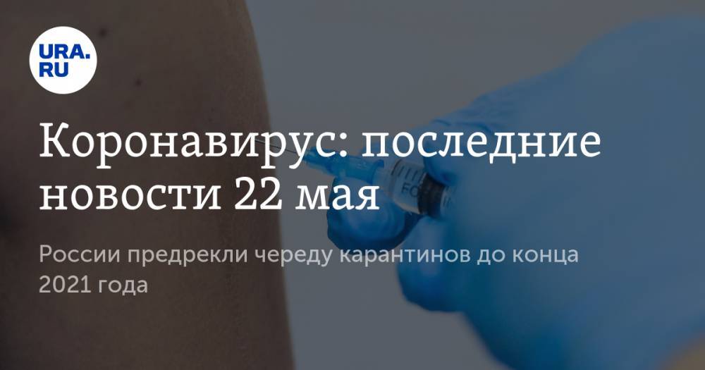 Михаил Мурашко - Коронавирус: последние новости 22 мая. России предрекли череду карантинов до конца 2021 года, вакцина появится уже в июле - ura.news - Россия - США - Бразилия