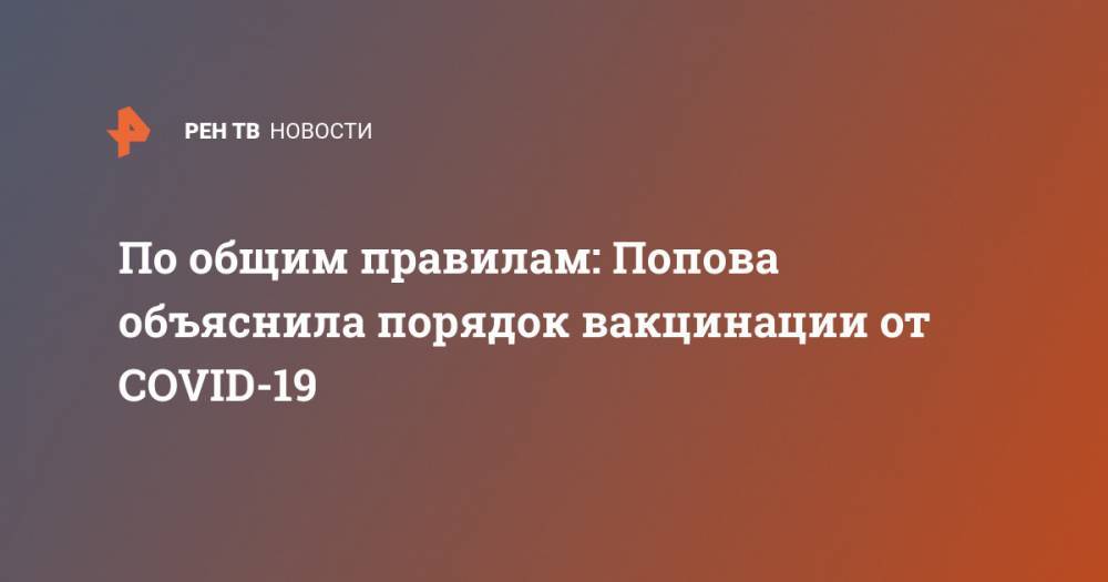 Анна Попова - Михаил Мурашко - По общим правилам: Попова объяснила порядок вакцинации от COVID-19 - ren.tv - Россия
