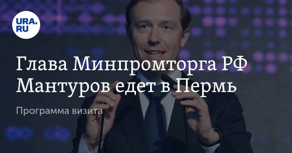 Денис Мантуров - Глава Минпромторга РФ Мантуров едет в Пермь. Программа визита - ura.news - Россия - Пермь