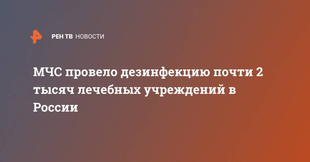 МЧС провело дезинфекцию почти 2 тысяч лечебных учреждений в России - ren.tv - Россия - Ватикан