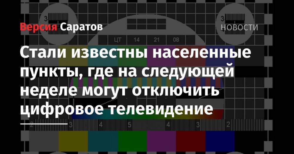 Стали известны населенные пункты, где на следующей неделе могут отключить цифровое телевидение - nversia.ru - Саратовская обл. - район Вольский