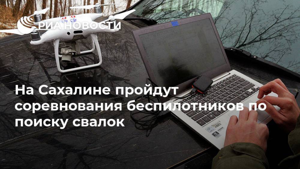Валерий Лимаренко - На Сахалине пройдут соревнования беспилотников по поиску свалок - ria.ru - Москва - Россия - Сахалин