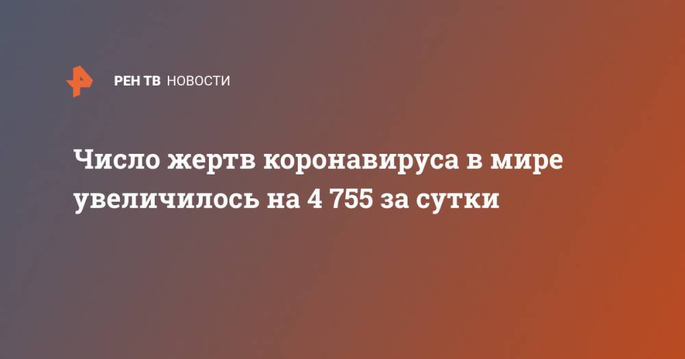 Джон Хопкинс - Число жертв коронавируса в мире увеличилось на 4 755 за сутки - ren.tv - Россия - США