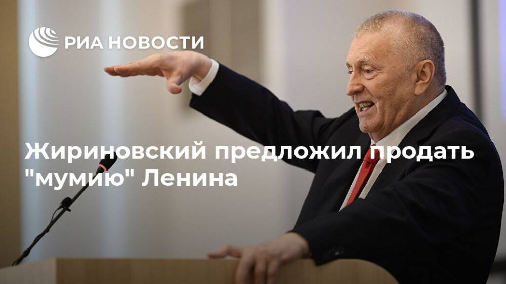 Алексей Пушков - Владимир Жириновский - Владимир Ленин - Жириновский предложил продать "мумию" Ленина - ria.ru - Москва - Россия - Китай - Франция - Вьетнам