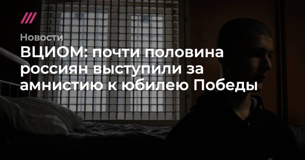 ВЦИОМ: почти половина россиян выступили за амнистию к юбилею Победы - tvrain.ru - Москва