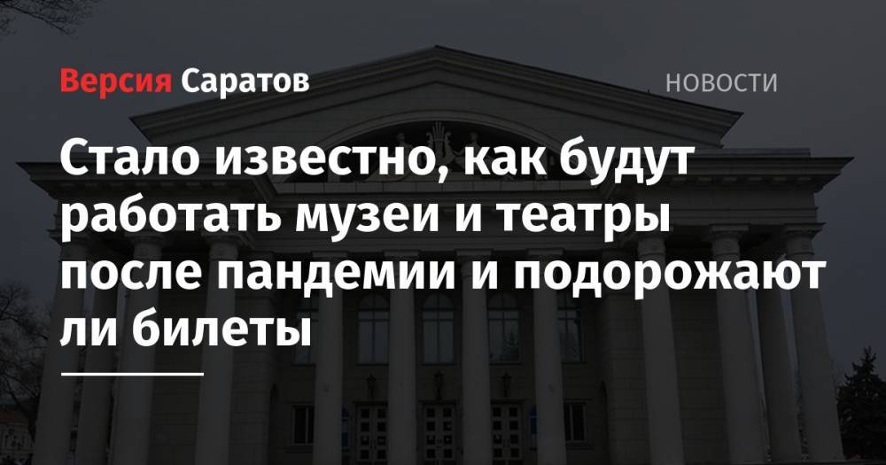 Ольга Любимова - Стало известно, как будут работать музеи и театры после пандемии и подорожают ли билеты - nversia.ru - Россия
