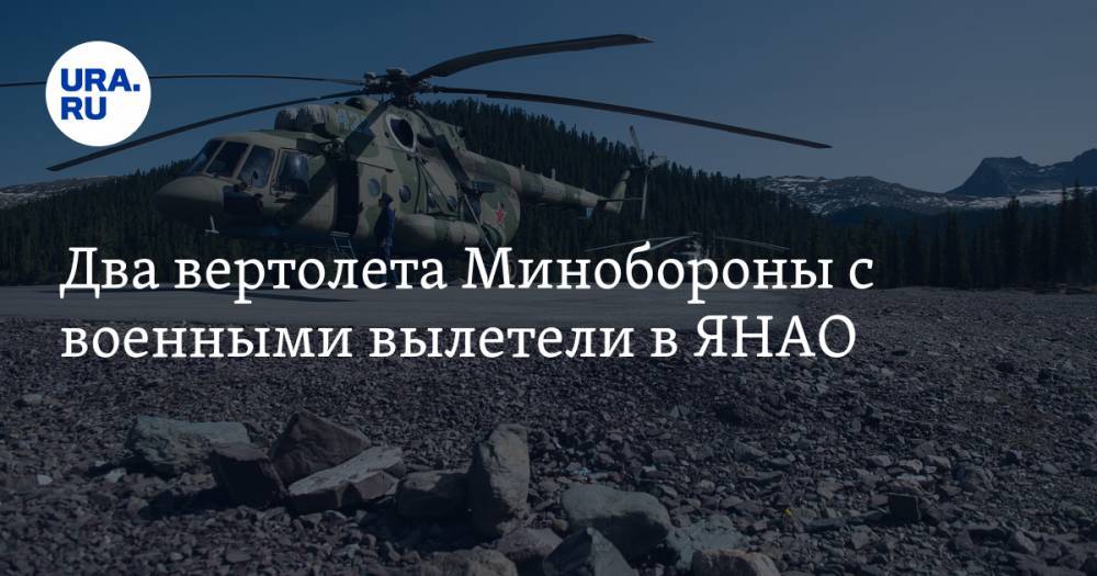 Два вертолета Минобороны с военными вылетели в ЯНАО - ura.news - Челябинская обл. - Ханты-Мансийск - Свердловская обл. - Югра - Сыктывкар - окр. Янао - Уральск