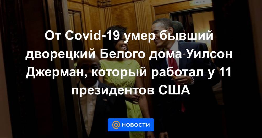 Джон Кеннеди - Мишель Обама - От Covid-19 умер бывший дворецкий Белого дома Уилсон Джерман, который работал у 11 президентов США - news.mail.ru - США