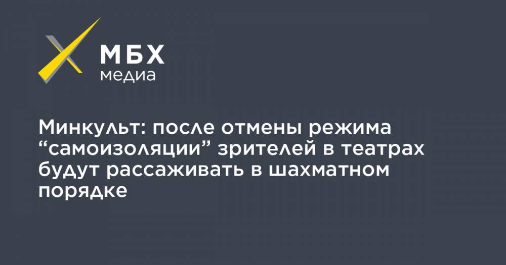 Ольга Любимова - Минкульт: после отмены режима “самоизоляции” зрителей в театрах будут рассаживать в шахматном порядке - mbk.news - Россия