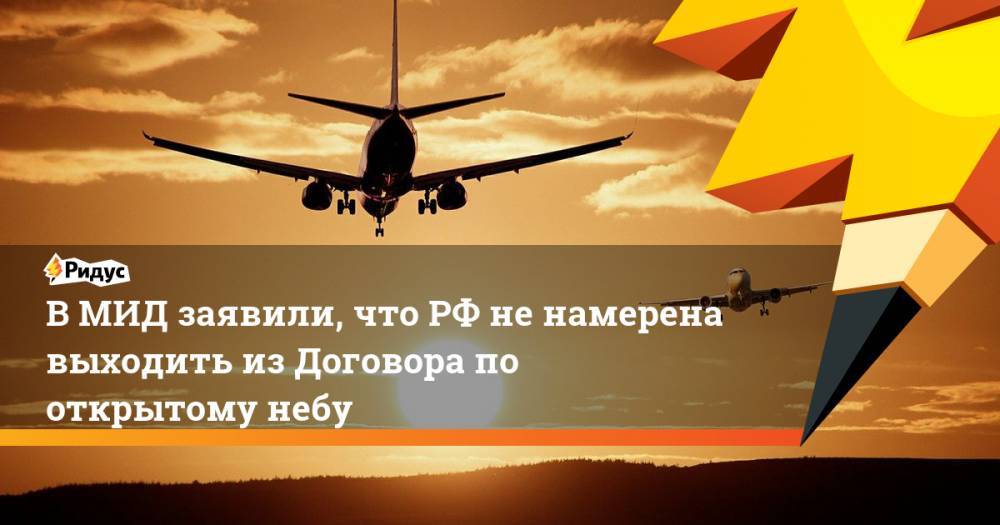 Дональд Трамп - Александр Грушко - В МИД заявили, что РФ не намерена выходить из Договора по открытому небу - ridus.ru - Россия - США
