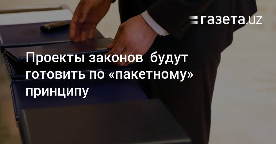 Проекты законов️ будут готовить по «пакетному» принципу - gazeta.uz - Узбекистан