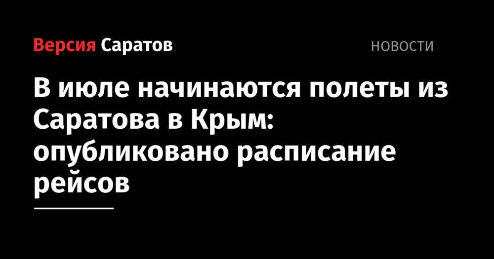 В июле начинаются полеты из Саратова в Крым: опубликовано расписание рейсов - nversia.ru - Крым - Симферополь - Саратов
