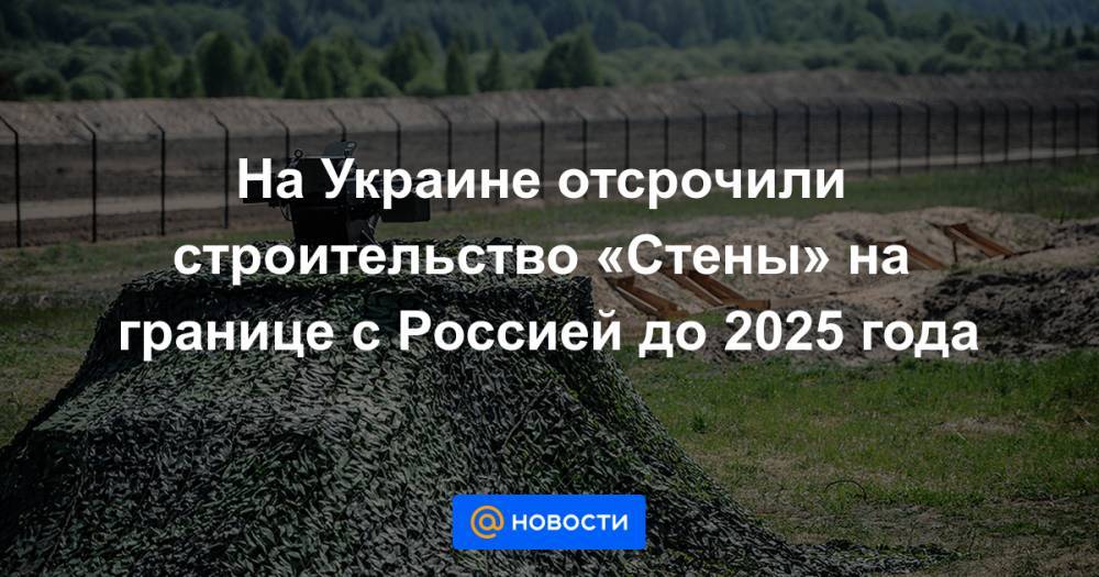 Арсений Яценюк - На Украине отсрочили строительство «Стены» на границе с Россией до 2025 года - news.mail.ru - Россия - Украина