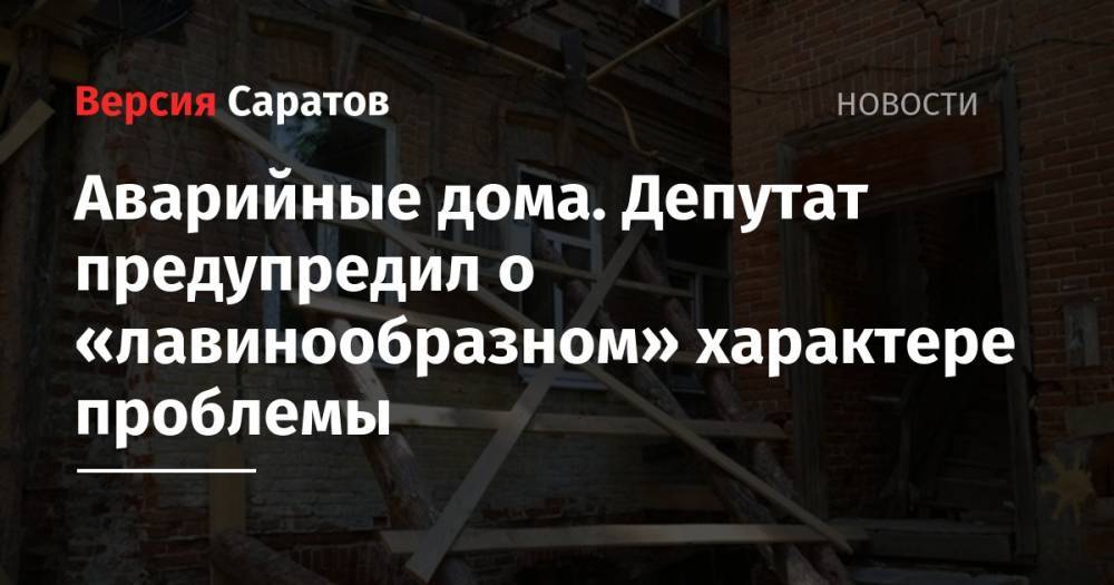 Аварийные дома. Депутат предупредил о «лавинообразном» характере проблемы - nversia.ru - Саратов