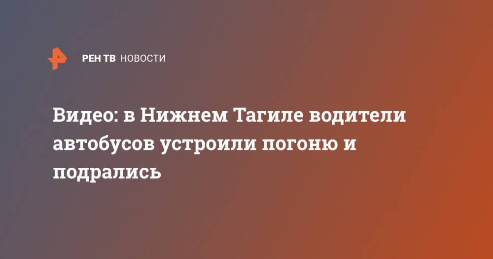 Видео: в Нижнем Тагиле водители автобусов устроили погоню и подрались - ren.tv - Москва