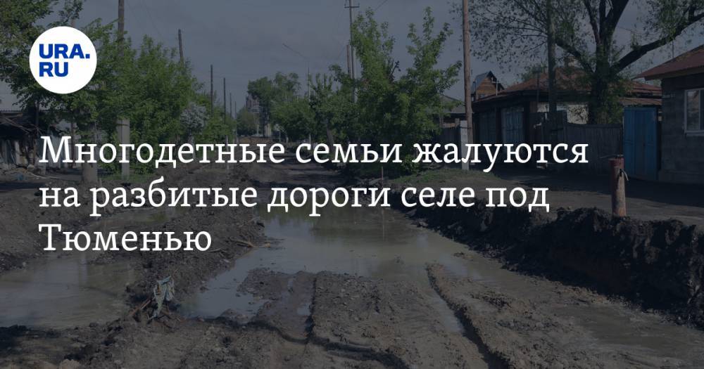 Многодетные семьи жалуются на разбитые дороги селе под Тюменью. Они обвинили власть в бездействии - ura.news - Тюмень - район Тюменский