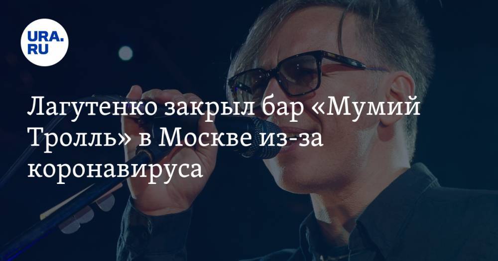 Илья Лагутенко - Лагутенко закрыл бар «Мумий Тролль» в Москве из-за коронавируса - ura.news - Москва - Владивосток
