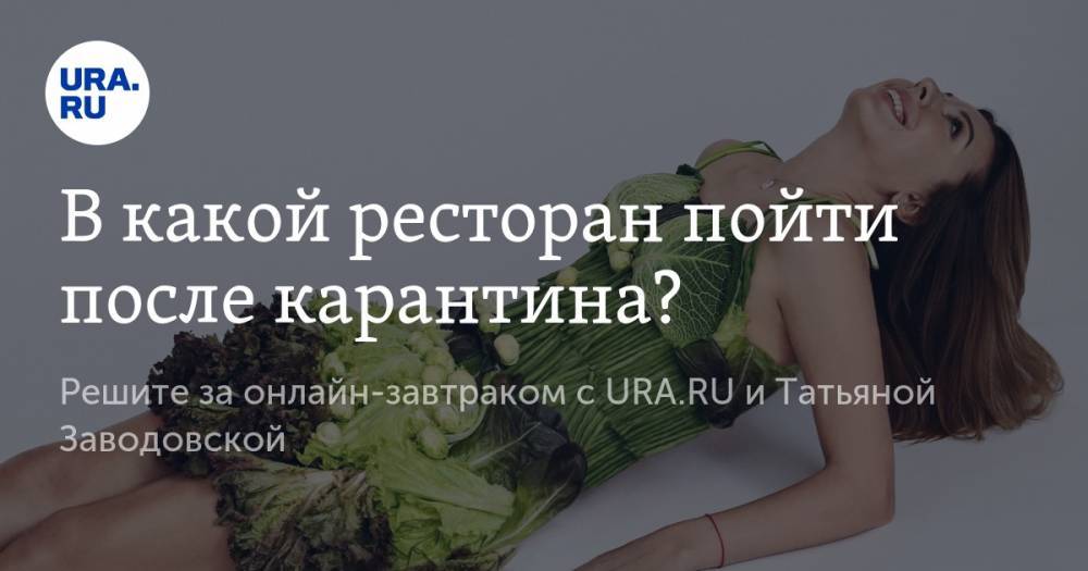 В какой ресторан пойти после карантина? Решите за онлайн-завтраком с URA.RU и Татьяной Заводовской - ura.news - США