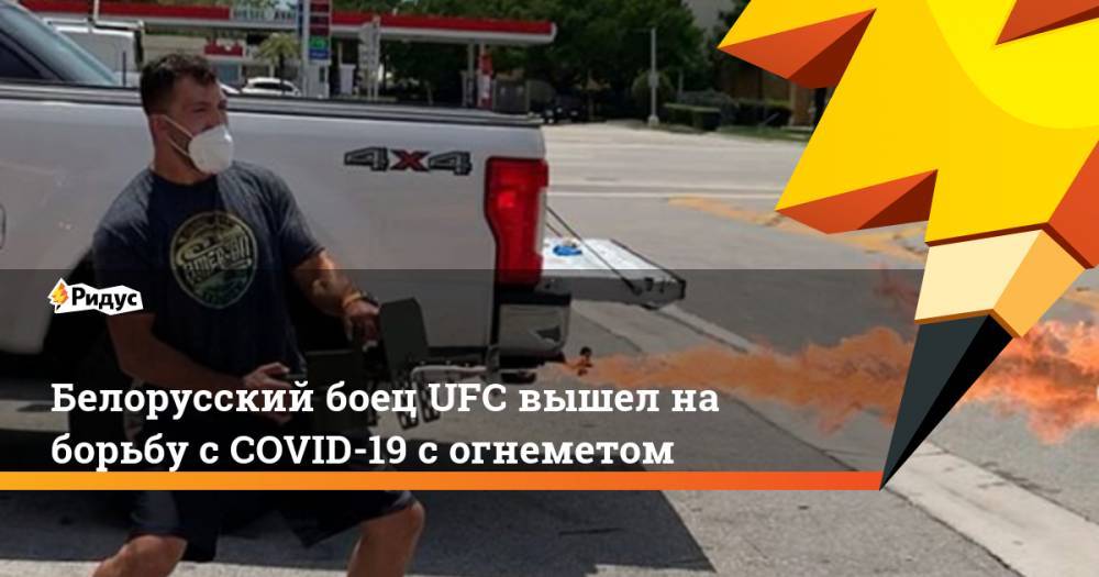 Андрей Орловский - Белорусский боец UFC вышел на борьбу с COVID-19 с огнеметом - ridus.ru - США - Белоруссия - Бразилия