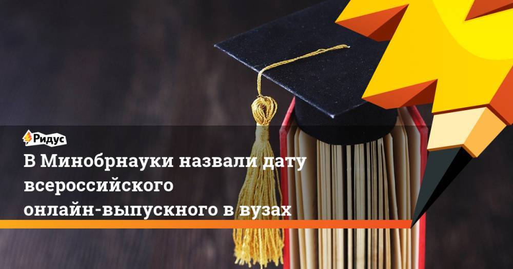 Валерий Фальков - В Минобрнауки назвали дату всероссийского онлайн-выпускного в вузах - ridus.ru - Россия