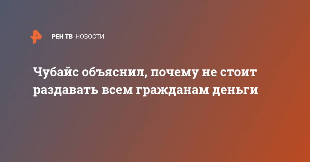 Анатолий Чубайс - Чубайс объяснил, почему не стоит раздавать всем гражданам деньги - ren.tv