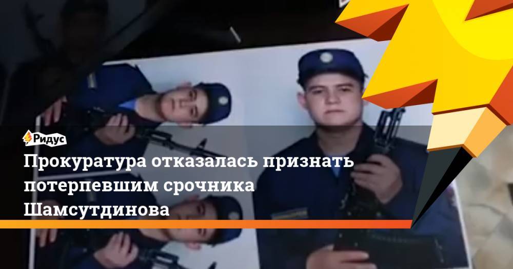 Рамиль Шамсутдинов - Прокуратура отказалась признать потерпевшим срочника Шамсутдинова - ridus.ru