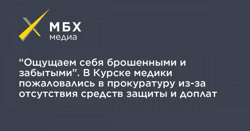 Владимир Путин - “Ощущаем себя брошенными и забытыми”. В Курске медики пожаловались в прокуратуру из-за отсутствия средств защиты и доплат - mbk.news - Курск