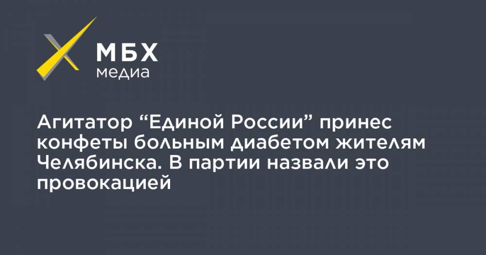 Агитатор “Единой России” принес конфеты больным диабетом жителям Челябинска. В партии назвали это провокацией - mbk.news - Россия - Челябинск