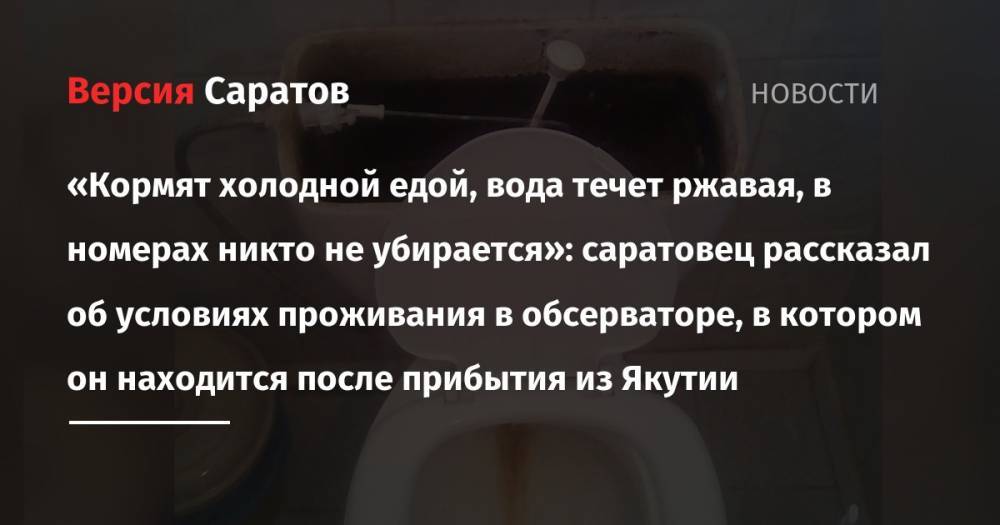 «Кормят холодной едой, вода течет ржавая, в номерах никто не убирается»: саратовец рассказал об условиях проживания в обсерваторе, в котором он находится после прибытия из Якутии - nversia.ru - Саратов - респ. Саха