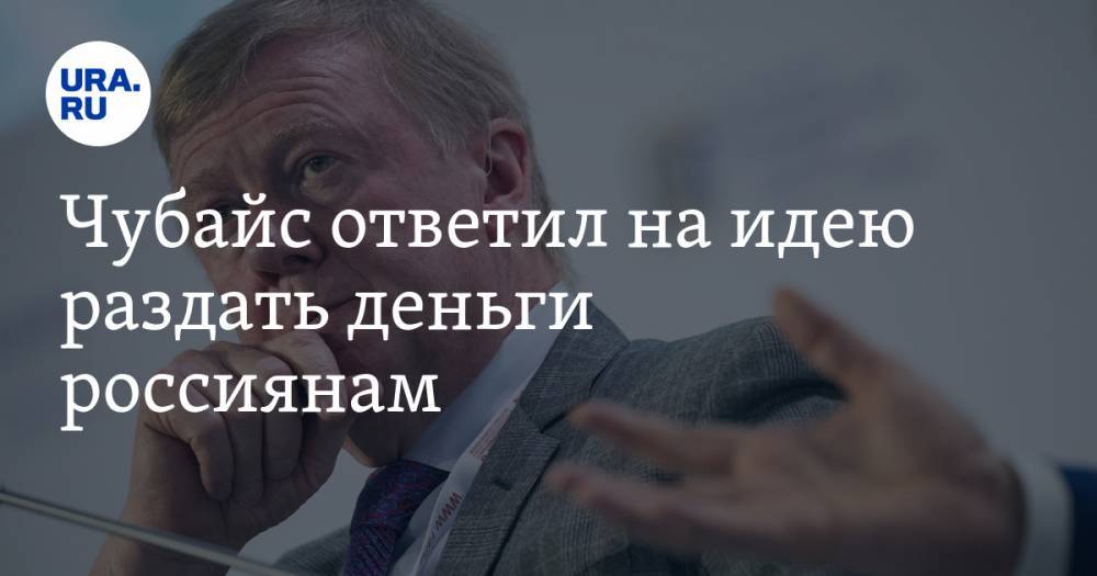 Алексей Навальный - Анатолий Чубайс - Чубайс ответил на идею раздать деньги россиянам - ura.news