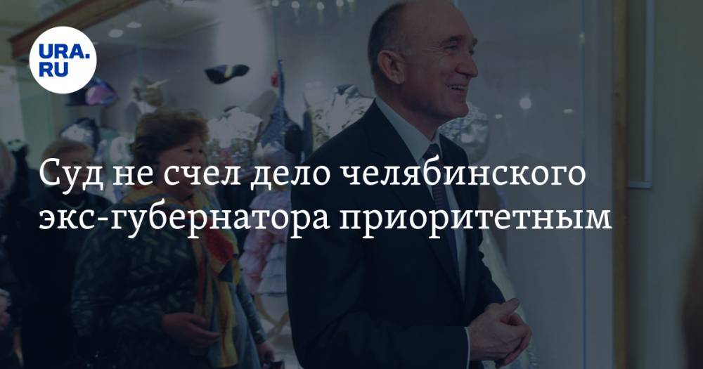 Борис Дубровский - Суд не счел дело челябинского экс-губернатора приоритетным - ura.news - Москва - Россия - Челябинская обл. - Челябинск
