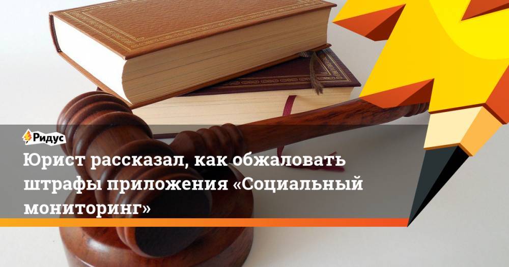 Юрист рассказал, как обжаловать штрафы приложения «Социальный мониторинг» - ridus.ru - Москва
