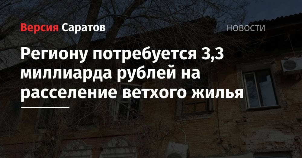 Валерий Радаев - Региону потребуется 3,3 миллиарда рублей на расселение ветхого жилья - nversia.ru - Россия - Саратовская обл.
