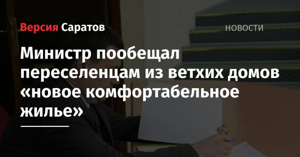 Павел Мигачев - Министр пообещал переселенцам из ветхих домов «новое комфортабельное жилье» - nversia.ru - Россия - Саратовская обл. - Саратов