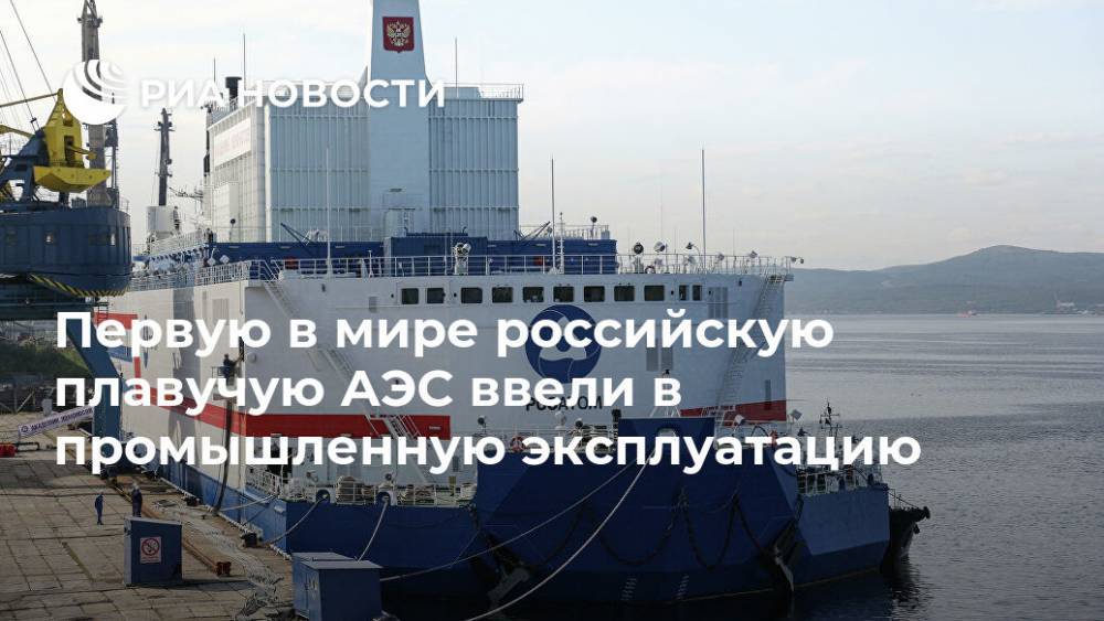 Первую в мире российскую плавучую АЭС ввели в промышленную эксплуатацию - ria.ru - Москва - Чукотка - Сеул