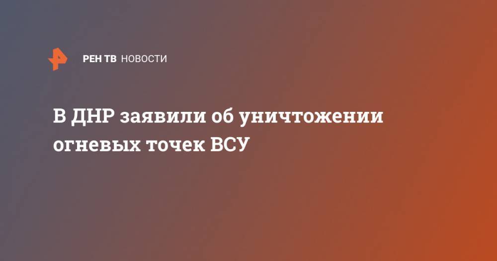 Денис Пушилин - В ДНР заявили об уничтожении огневых точек ВСУ - ren.tv - Киев - ДНР - Донецк