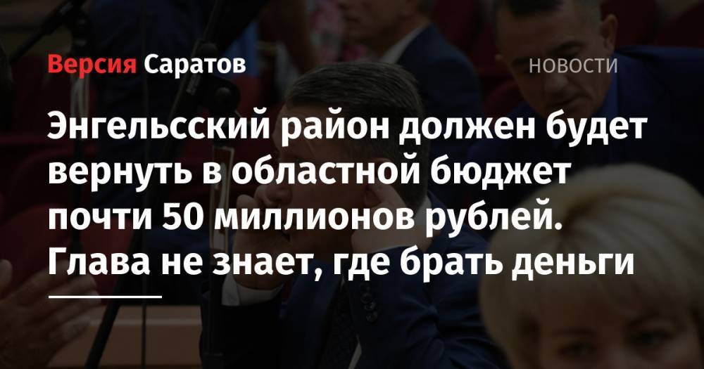 Павел Мигачев - Энгельсский район должен будет вернуть в областной бюджет почти 50 миллионов рублей. Глава не знает, где брать деньги - nversia.ru - Саратовская обл. - Саратов - район Энгельсский