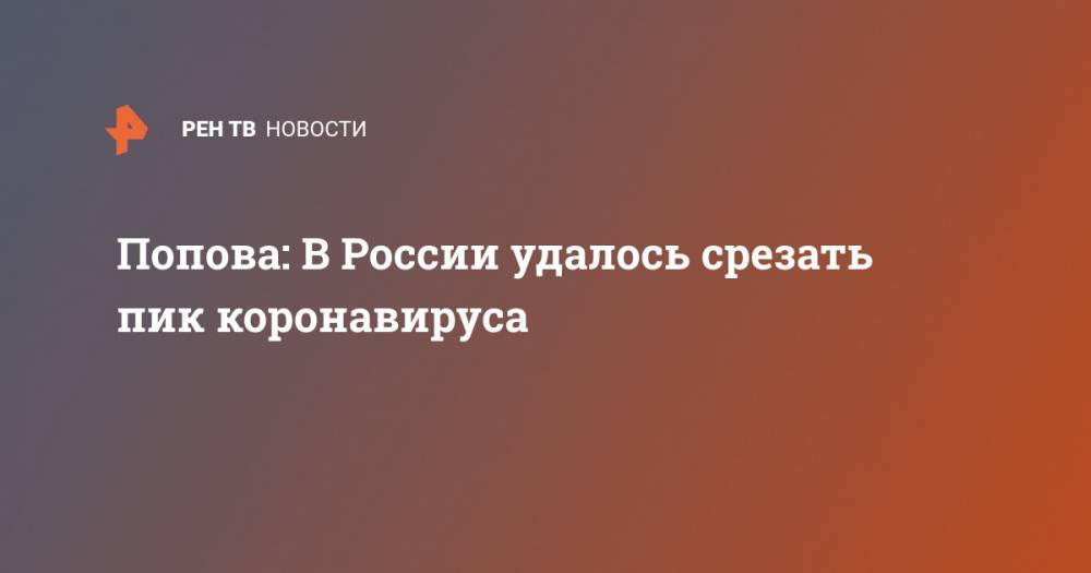 Анна Попова - Попова: В России удалось срезать пик коронавируса - ren.tv - Россия