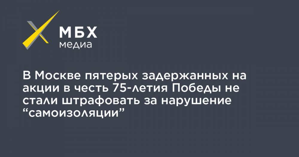 Валерий Рашкин - В Москве пятерых задержанных на акции в честь 75-летия Победы не стали штрафовать за нарушение “самоизоляции” - mbk.news - Москва