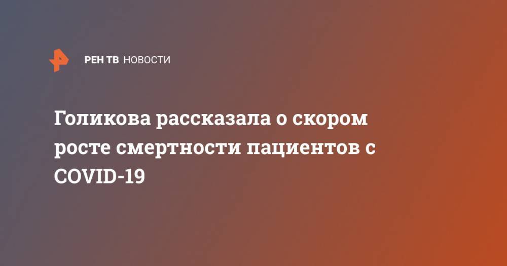 Татьяна Голикова - Анна Попова - Голикова рассказала о скором росте смертности пациентов с COVID-19 - ren.tv - Россия