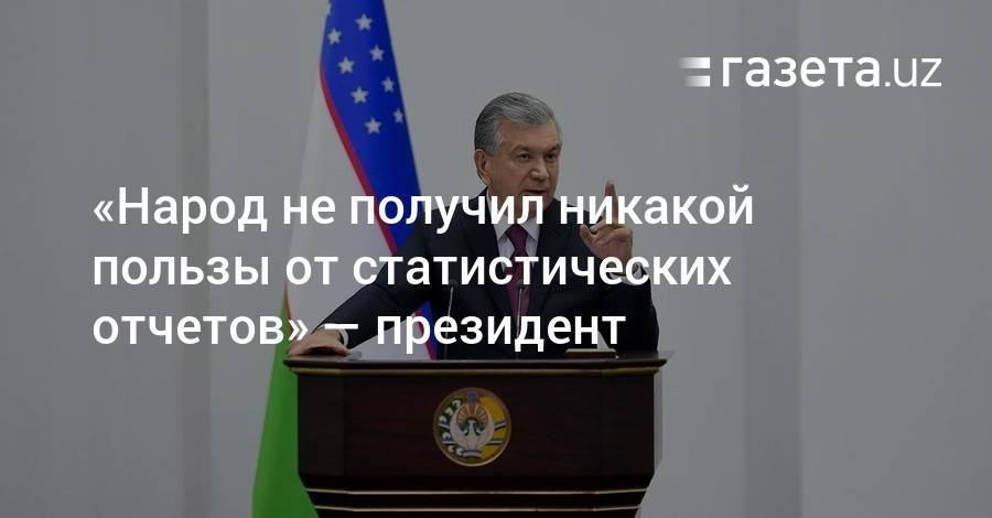 Шавкат Мирзиеев - «Народ не получил никакой пользы от статотчетов» — президент - gazeta.uz - Узбекистан