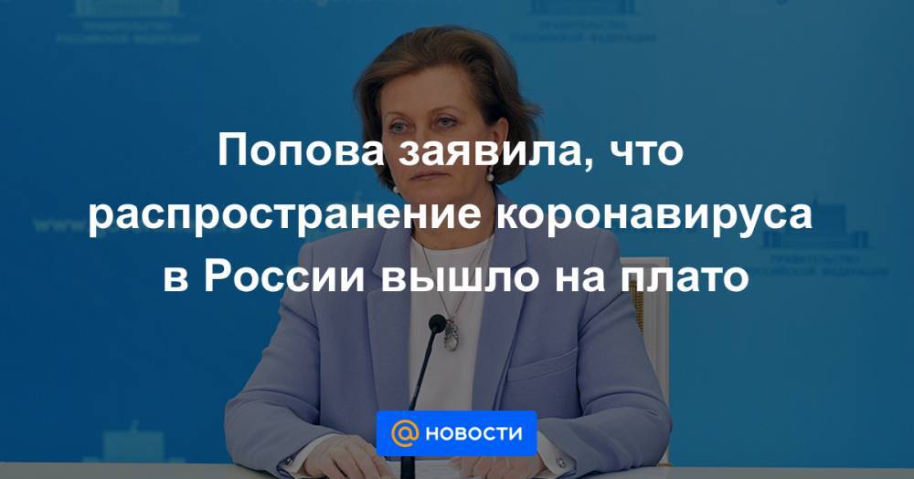 Анна Попова - Попова заявила, что распространение коронавируса в России вышло на плато - news.mail.ru - Россия