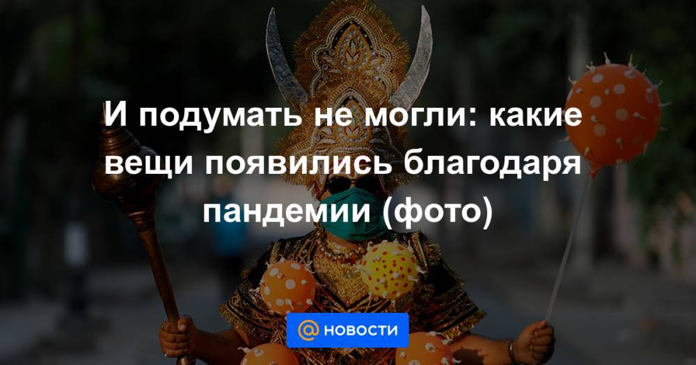 И подумать не могли: какие вещи появились благодаря пандемии (фото) - news.mail.ru - Россия - США - Новосибирск - Калининград