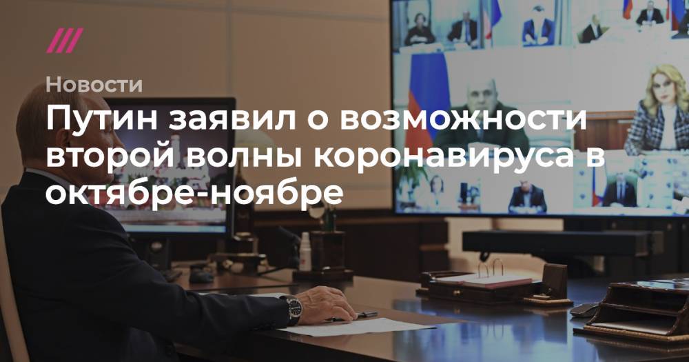 Владимир Путин - Сергей Собянин - Татьяна Голикова - Путин заявил о возможности второй волны коронавируса в октябре-ноябре - tvrain.ru - Москва - Россия