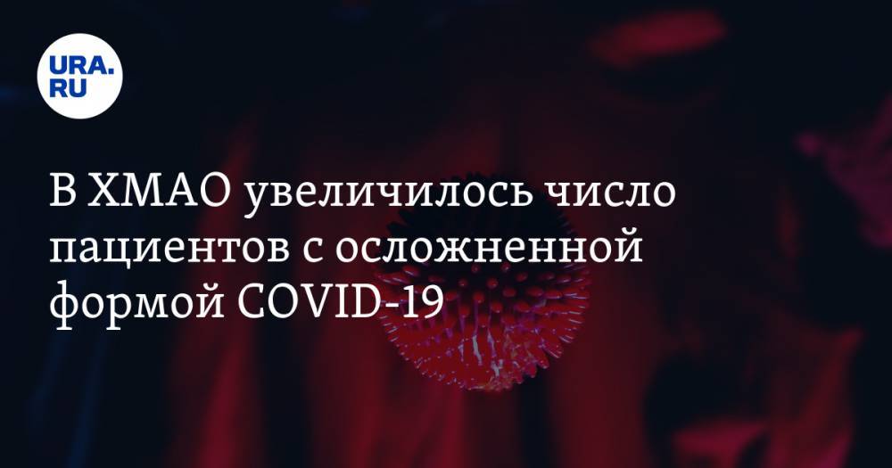 Майя Соловьева - В ХМАО увеличилось число пациентов с осложненной формой COVID-19 - ura.news - Югра