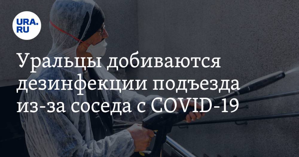 Уральцы добиваются дезинфекции подъезда из-за соcеда с COVID-19 - ura.news